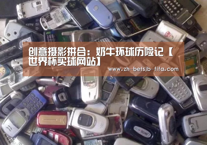 创意摄影拼合:奶牛环球历险记【世界杯买球网站】(图3) 世界杯外围买球