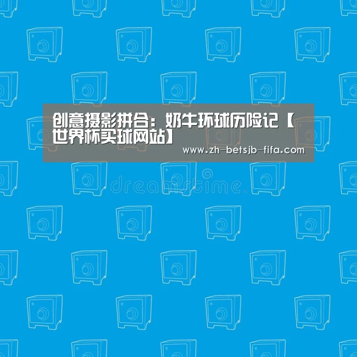 创意摄影拼合:奶牛环球历险记【世界杯买球网站】(图1) 世界杯投注