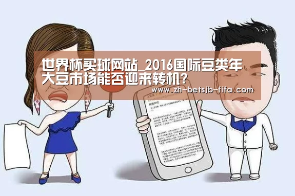 世界杯买球网站_2016国际豆类年大豆市场能否迎来转机?(图3) 世界杯外围买球