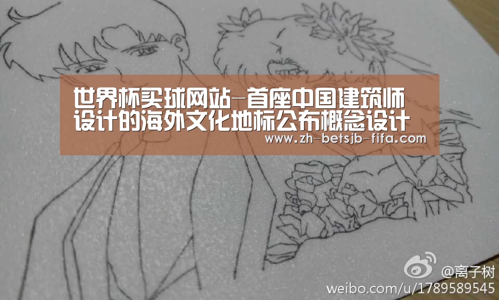 世界杯买球网站-首座中国建筑师设计的海外文化地标公布概念设计方案(图2) 世界杯买球网站