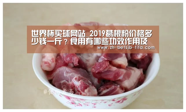 世界杯买球网站_2019葛根粉价格多少钱一斤?食用有哪些功效作用及禁忌?(图1) 世界杯买球网站