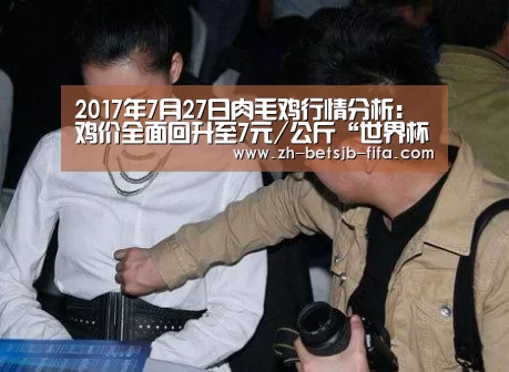 2017年7月27日肉毛鸡行情分析:鸡价全面回升至7元/公斤“世界杯投注”(图3) 世界杯投注
