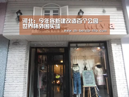 河北:今年将新建改造百个公园-世界杯外围买球(图1) 世界杯外围买球