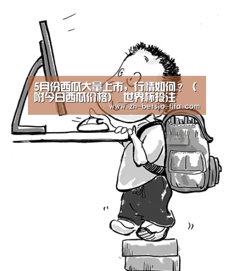 5月份西瓜大量上市,行情如何?(附今日西瓜价格)_世界杯投注(图2) 世界杯买球网站