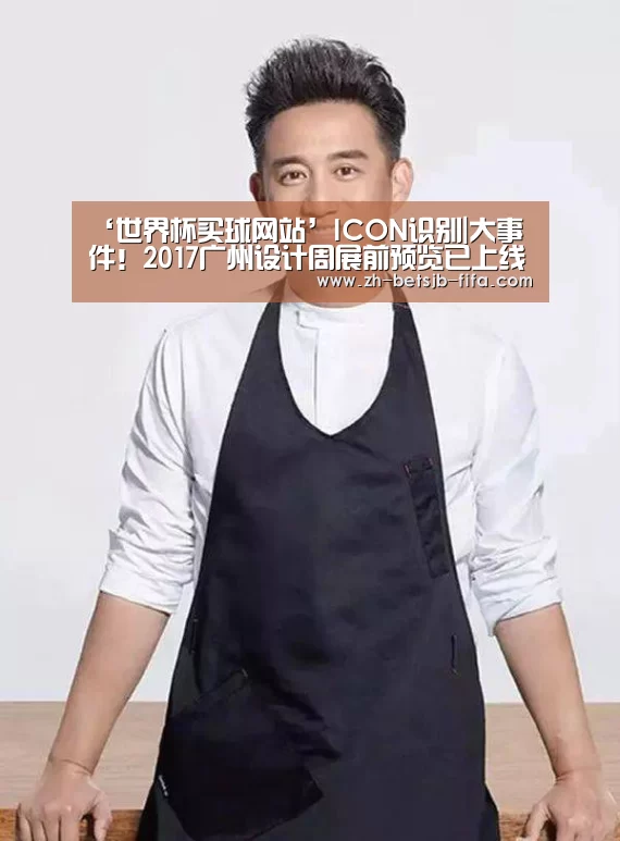 ‘世界杯买球网站’ICON识别|大事件!2017广州设计周展前预览已上线!(图2) 世界杯外围买球