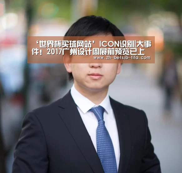‘世界杯买球网站’ICON识别|大事件!2017广州设计周展前预览已上线!(图4) 世界杯投注