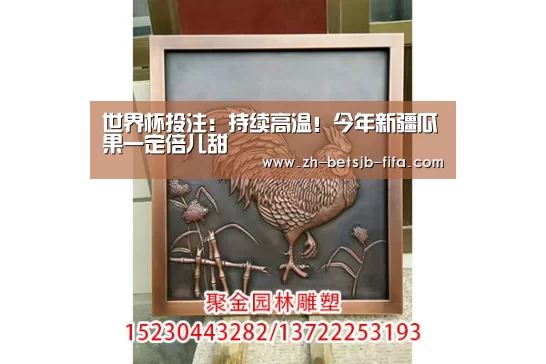 世界杯投注:持续高温!今年新疆瓜果一定倍儿甜(图3) 世界杯买球网站