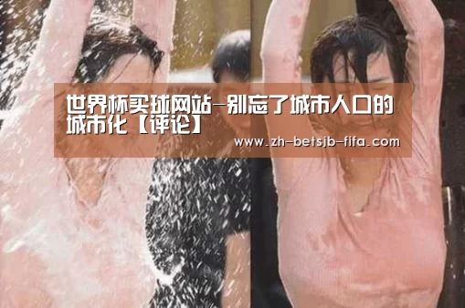 世界杯买球网站-别忘了城市人口的城市化【评论】(图2) 世界杯外围买球