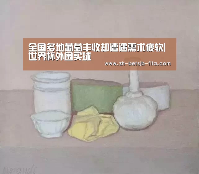 全国多地葡萄丰收却遭遇需求疲软|世界杯外围买球(图3) 世界杯外围买球